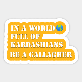 In a world full of Kardashians Be a Gallagher Sticker